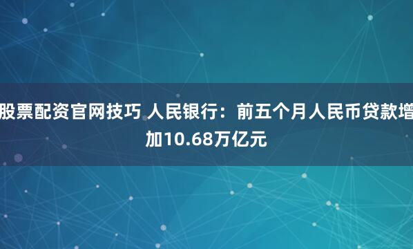 股票配资官网技巧 人民银行：前五个月人民币贷款增加10.68万亿元