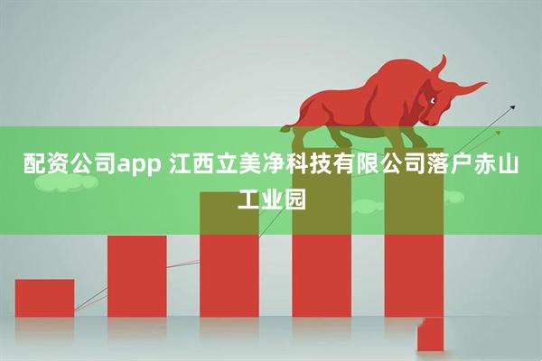 配资公司app 江西立美净科技有限公司落户赤山工业园
