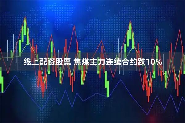 线上配资股票 焦煤主力连续合约跌10%