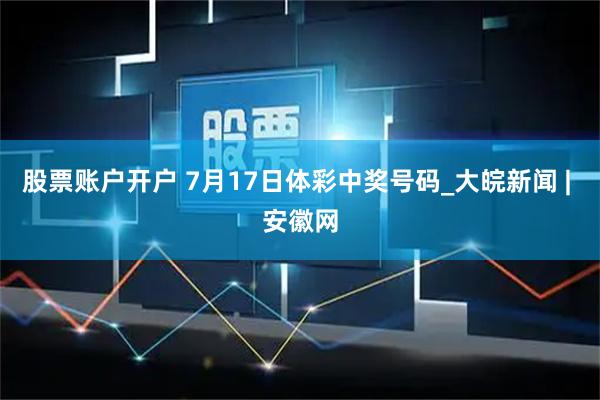 股票账户开户 7月17日体彩中奖号码_大皖新闻 | 安徽网