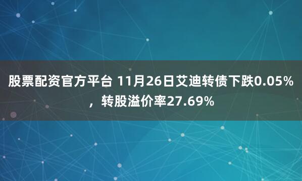 股票配资官方平台 11月26日艾迪转债下跌0.05%，转股溢价率27.69%