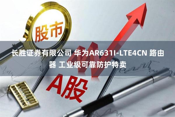 长胜证券有限公司 华为AR631I-LTE4CN 路由器 工业级可靠防护特卖