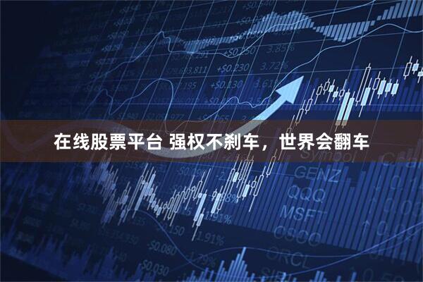 在线股票平台 强权不刹车，世界会翻车